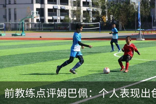前教练点评姆巴佩：个人表现出色但缺乏团队荣誉