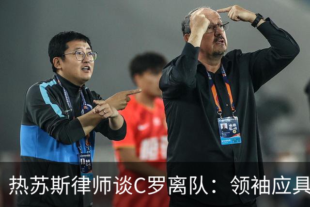 热苏斯律师谈C罗离队：领袖应具备公正与无私