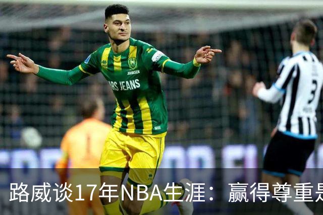 路威谈17年NBA生涯：赢得尊重是最珍贵的成就